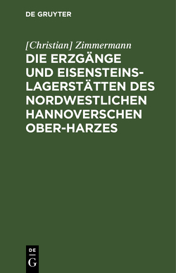 Die Erzgänge und Eisensteins-Lagerstätten des Nordwestlichen Hannoverschen Ober-Harzes von Zimmermann,  Christian