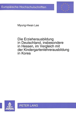 Die Erzieherausbildung in Deutschland, insbesondere in Hessen, im Vergleich mit der Kindergartenlehrerausbildung in Korea von Lee,  Myung-Hwan