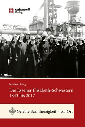 Die Essener Elisabeth-Schwestern 1843 bis 2017 von Frings,  Bernhard