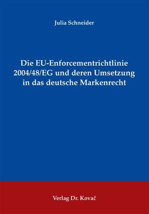 Die EU-Enforcementrichtlinie 2004/48/EG und deren Umsetzung in das deutsche Markenrecht von Schneider,  Julia