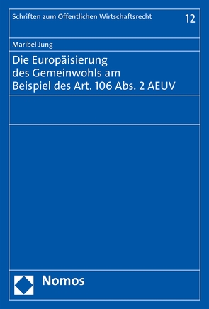 Die Europäisierung des Gemeinwohls am Beispiel des Art. 106 Abs. 2 AEUV von Jung,  Maribel