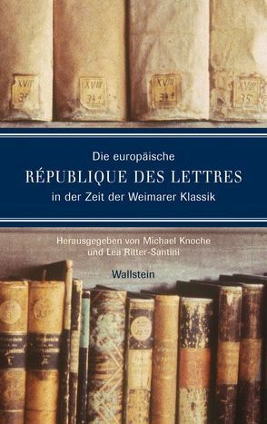 Die europäische République des lettres in der Zeit der Weimarer Klassik von Knoche,  Michael, Ritter-Santini,  Lea