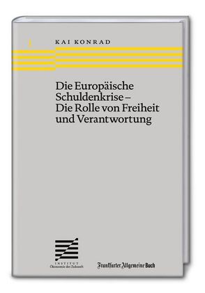 Die Europäische Schuldenkrise – Die Rolle von Freiheit und Verantwortung von Konrad,  Kai