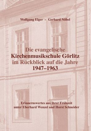 Die evangelische Kirchenmusikschule Görlitz im Rückblick auf die Jahre 1947–1963 von Elger,  Wolfgang, Nöbel,  Gerhard