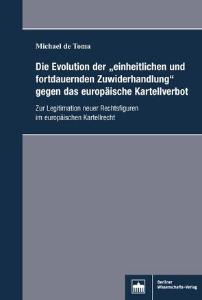 Die Evolution der „einheitlichen und fortdauernden Zuwiderhandlung“gegen das europäische Kartellverbot von Toma,  Michael de