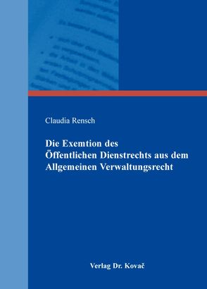 Die Exemtion des Öffentlichen Dienstrechts aus dem Allgemeinen Verwaltungsrecht von Rensch,  Claudia