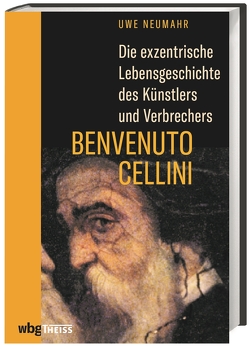 Die exzentrische Lebensgeschichte des Künstlers und Verbrechers Benvenuto Cellini von Neumahr,  Uwe