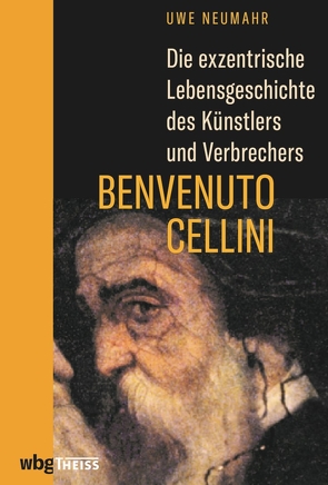 Die exzentrische Lebensgeschichte des Künstlers und Verbrechers Benvenuto Cellini von Neumahr,  Uwe