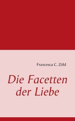 Die Facetten der Liebe von Zöld,  Francesca C.