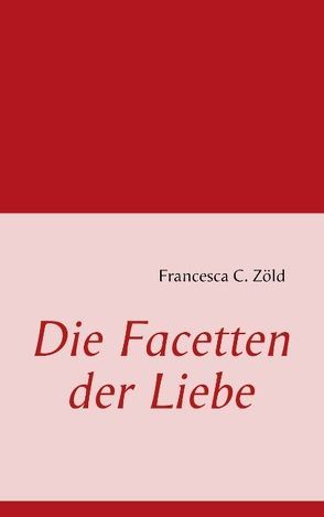 Die Facetten der Liebe von Zöld,  Francesca C.