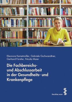 Die Fachbereichs- und Abschlussarbeit in der Gesundheits- und Krankenpflege von Fürstler,  Gerhard, Gschwandtner,  Gabriele, Kemetmüller,  Eleonore, Maier,  Nicola