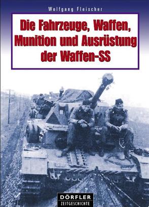 Die Fahrzeuge, Waffen, Munition und Ausrüstung der Waffen-SS von Fleischer,  Wolfgang