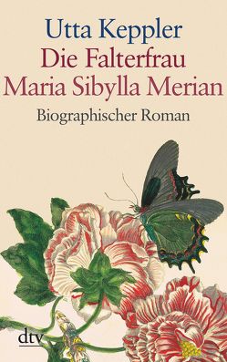 Die Falterfrau. Maria Sibylla Merian von Keppler,  Utta