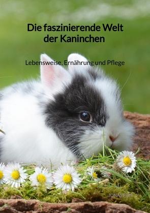 Die faszinierende Welt der Kaninchen – Lebensweise, Ernährung und Pflege von Frey,  Jonas