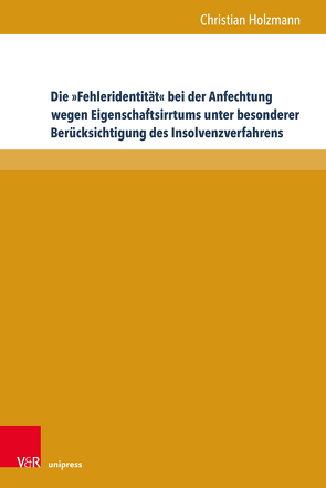 Die »Fehleridentität« bei der Anfechtung wegen Eigenschaftsirrtums unter besonderer Berücksichtigung des Insolvenzverfahrens von Holzmann,  Christian