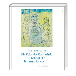 Die Feier der Eucharistie als Kraftquelle für unser Leben von Holtkotte,  Josef, Mücher,  Bärbel