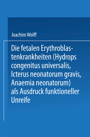 Die Fetalen Erythroblastenkrankheiten (Hydrops Congenitus Universalis, Icterus Neonatorum Gravis, Anaemia Neonatorum) als Ausdruck Funktioneller Unreife von Wolff,  Joachim