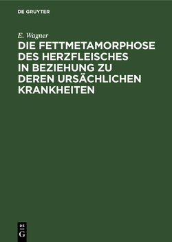 Die Fettmetamorphose des Herzfleisches in Beziehung zu deren ursächlichen Krankheiten von Wagner,  E.