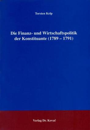 Die Finanz- und Wirtschaftspolitik der Konstituante (1789-1791) von Kelp,  Torsten