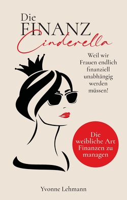 Die Finanzcinderella – Weil wir Frauen endlich finanziell unabhängig werden müssen! von Lehmann,  Yvonne