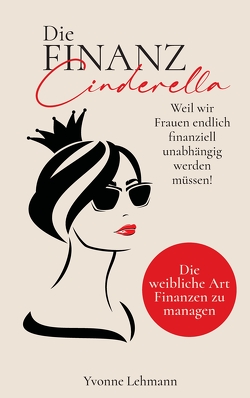 Die Finanzcinderella – Weil wir Frauen endlich finanziell unabhängig werden müssen! von Lehmann,  Yvonne