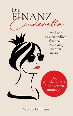 Die Finanzcinderella – Weil wir Frauen endlich finanziell unabhängig werden müssen! von Lehmann,  Yvonne