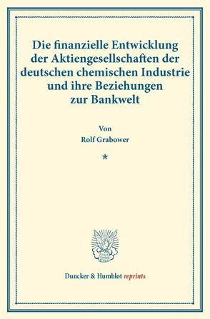 Die finanzielle Entwicklung der Aktiengesellschaften der deutschen chemischen Industrie und ihre Beziehungen zur Bankwelt. von Grabower,  Rolf