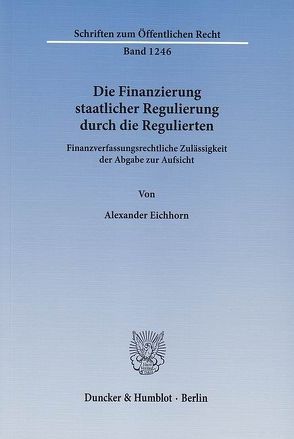 Die Finanzierung staatlicher Regulierung durch die Regulierten. von Eichhorn,  Alexander