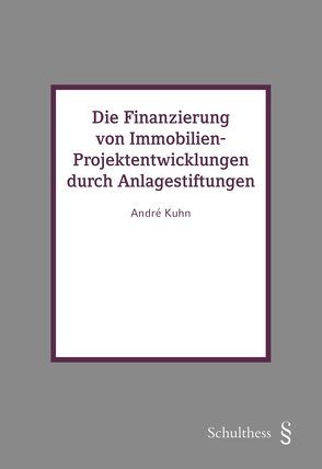 Die Finanzierung von Immobilien-Projektentwicklungen durch Anlagestiftungen von Kuhn,  André