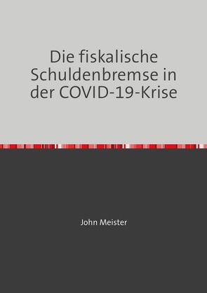 Die fiskalische Schuldenbremse in der COVID-19-Krise von Meister,  John