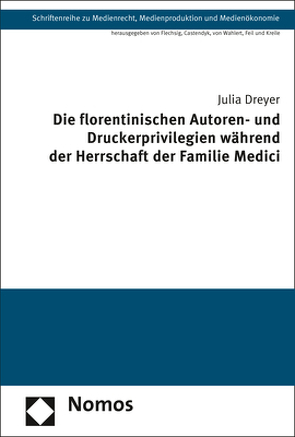 Die florentinischen Autoren- und Druckerprivilegien während der Herrschaft der Familie Medici von Dreyer,  Julia