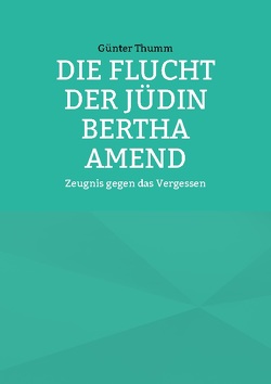 Die Flucht der Jüdin Bertha Amend von Thumm,  Günter