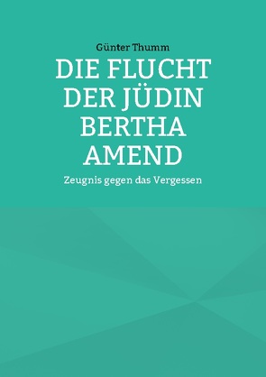 Die Flucht der Jüdin Bertha Amend von Thumm,  Günter