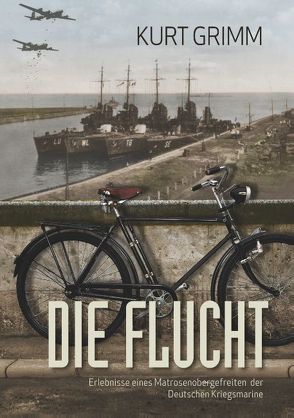 Die Flucht – Erlebnisse eines Matrosenobergefreiten der Deutschen Kriegsmarine von Grimm,  Kurt