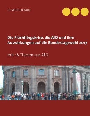 Die Flüchtlingskrise, die AfD und ihre Auswirkungen auf die Bundestagswahl 2017 von Rabe,  Wilfried