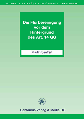 Die Flurbereinigung vor dem Hintergrund des Art. 14 GG von Seuffert,  Martin