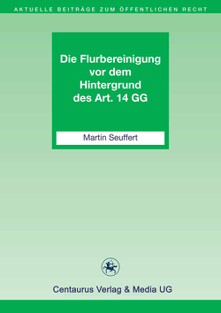 Die Flurbereinigung vor dem Hintergrund des Art. 14 GG von Seuffert,  Martin