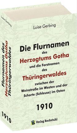 Die Flurnamen des Herzogtums Gotha und die Forstnamen des Thüringerwaldes zwischen der Weinstraße im Westen und der Schorte (Schleuse) im Osten. von Gerbing,  Luise, Rockstuhl,  Harald