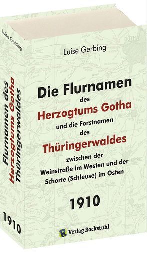 Die Flurnamen des Herzogtums Gotha und die Forstnamen des Thüringerwaldes zwischen der Weinstraße im Westen und der Schorte (Schleuse) im Osten. von Gerbing,  Luise, Rockstuhl,  Harald