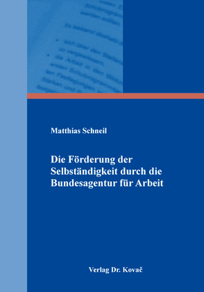 Die Förderung der Selbständigkeit durch die Bundesagentur für Arbeit von Schneil,  Matthias
