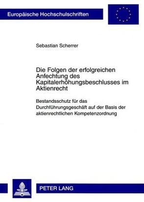 Die Folgen der erfolgreichen Anfechtung des Kapitalerhöhungsbeschlusses im Aktienrecht von Scherrer,  Sebastian