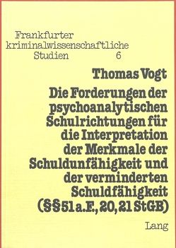 Die Forderungen der psychoanalytischen Schulrichtungen für die Interpretation der Merkmale der Schuldunfähigkeit und der verminderten Schuldfähigkeit (§§ 51 a. F., 20, 21 StGB) von Vogt,  Thomas