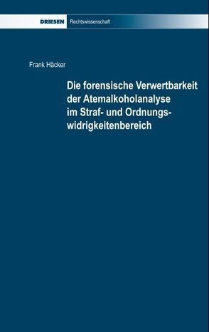 Die forensische Verwertbarkeit der Atemalkoholanalyse im Straf- und Ordnungswidrigkeitenbereich von Häcker,  Frank