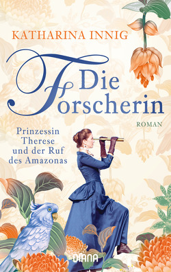 Die Forscherin. Prinzessin Therese und der Ruf des Amazonas von Innig,  Katharina