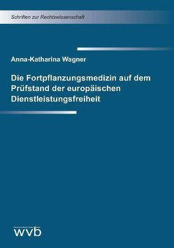 Die Fortpflanzungsmedizin auf dem Prüfstand der europäischen Dienstleistungsfreiheit von Wagner,  Anna Katharina