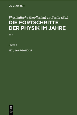 Die Fortschritte der Physik im Jahre … / Die Fortschritte der Physik im Jahre …. 1871, Jahrgang 27 von Physikalische Gesellschaft zu Berlin