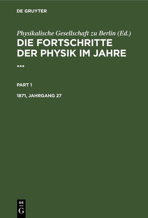 Die Fortschritte der Physik im Jahre … / Die Fortschritte der Physik im Jahre …. 1871, Jahrgang 27 von Physikalische Gesellschaft zu Berlin