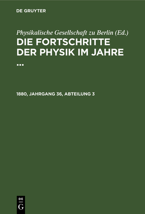 Die Fortschritte der Physik im Jahre … / Die Fortschritte der Physik im Jahre …. 1880, Jahrgang 36, Abteilung 3 von Physikalische Gesellschaft zu Berlin