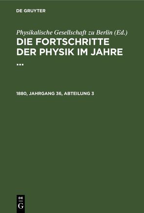 Die Fortschritte der Physik im Jahre … / Die Fortschritte der Physik im Jahre …. 1880, Jahrgang 36, Abteilung 3 von Physikalische Gesellschaft zu Berlin