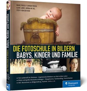 Die Fotoschule in Bildern. Babys, Kinder und Familie von Frisch,  Florian, Frisch,  Maike, Lange,  Aline, mi Sol,  Norma, von der Heid,  Steffi